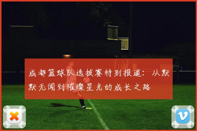 成都篮球队选拔赛特别报道：从默默无闻到璀璨星光的成长之路