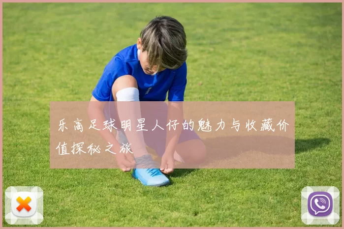 乐高足球明星人仔的魅力与收藏价值探秘之旅