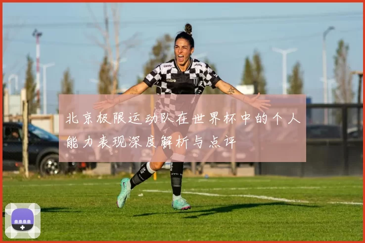 北京极限运动队在世界杯中的个人能力表现深度解析与点评