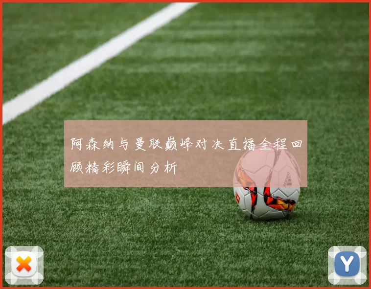 阿森纳与曼联巅峰对决直播全程回顾精彩瞬间分析