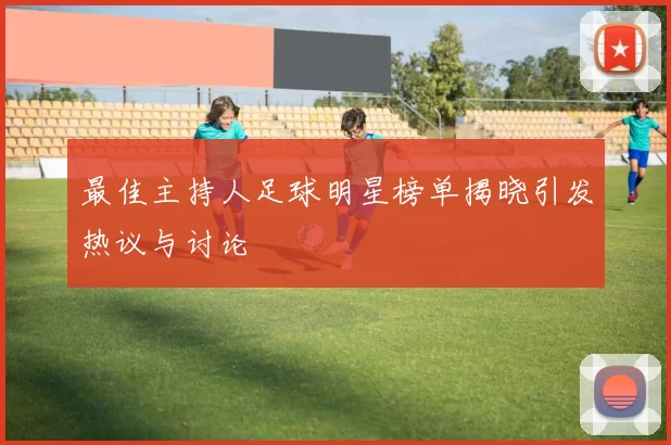 最佳主持人足球明星榜单揭晓引发热议与讨论