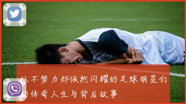 从不努力却依然闪耀的足球明星们的传奇人生与背后故事