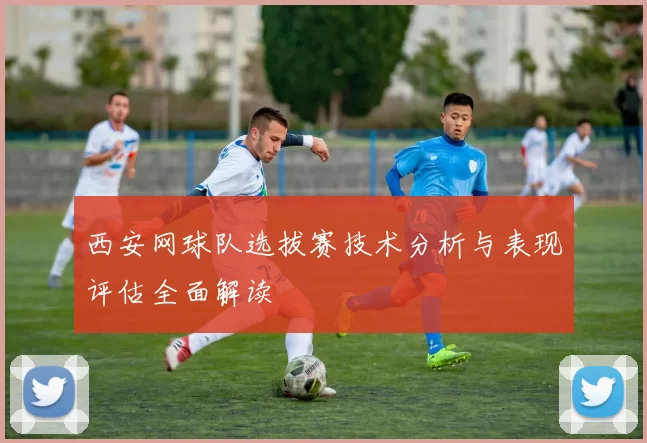 西安网球队选拔赛技术分析与表现评估全面解读
