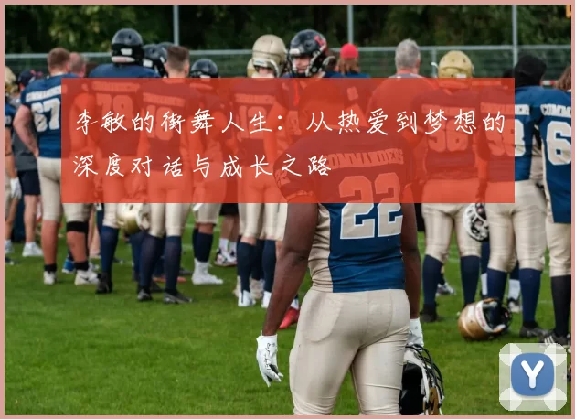李敏的街舞人生：从热爱到梦想的深度对话与成长之路