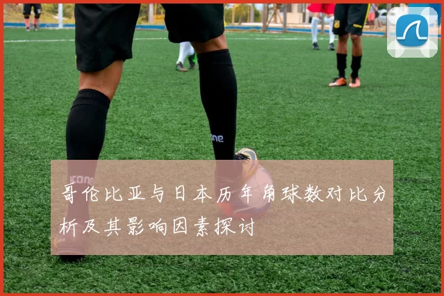 哥伦比亚与日本历年角球数对比分析及其影响因素探讨