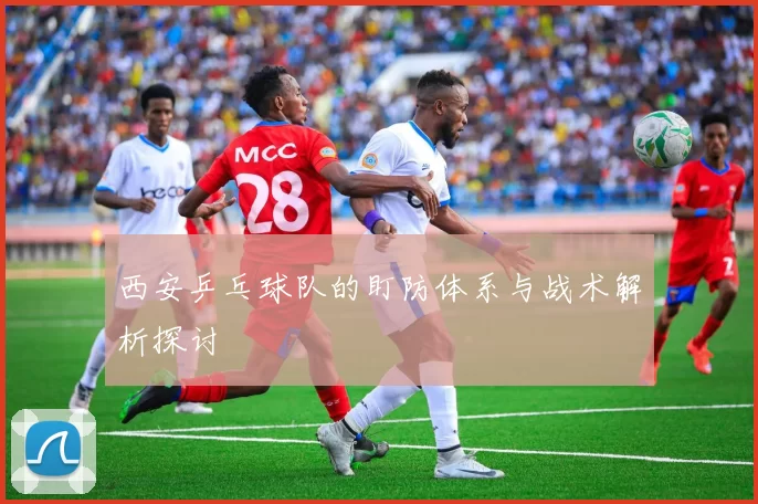 西安乒乓球队的盯防体系与战术解析探讨