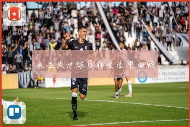 米兰天才球员转会法甲回顾