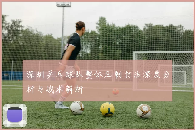 深圳乒乓球队整体压制打法深度分析与战术解析