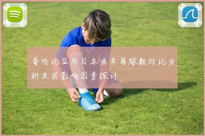 哥伦比亚与日本历年角球数对比分析及其影响因素探讨