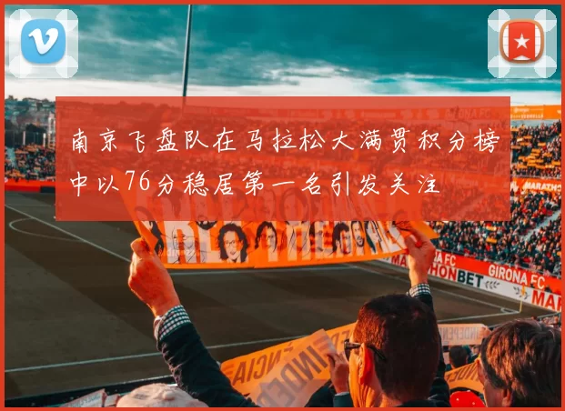 南京飞盘队在马拉松大满贯积分榜中以76分稳居第一名引发关注