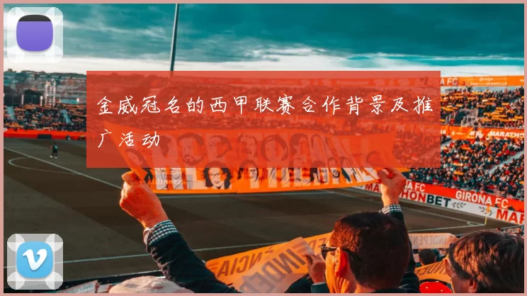 金威冠名的西甲联赛合作背景及推广活动
