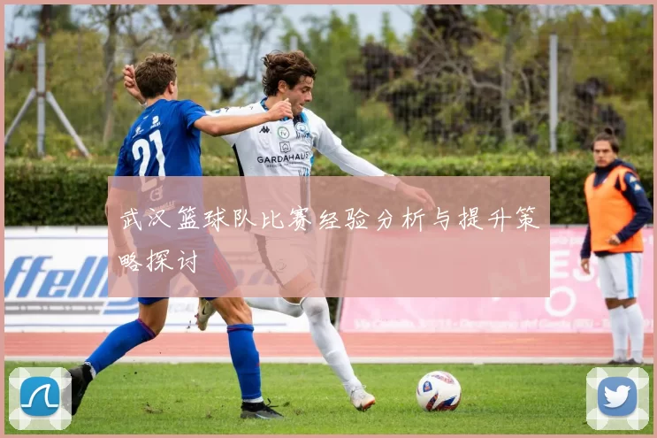 武汉篮球队比赛经验分析与提升策略探讨