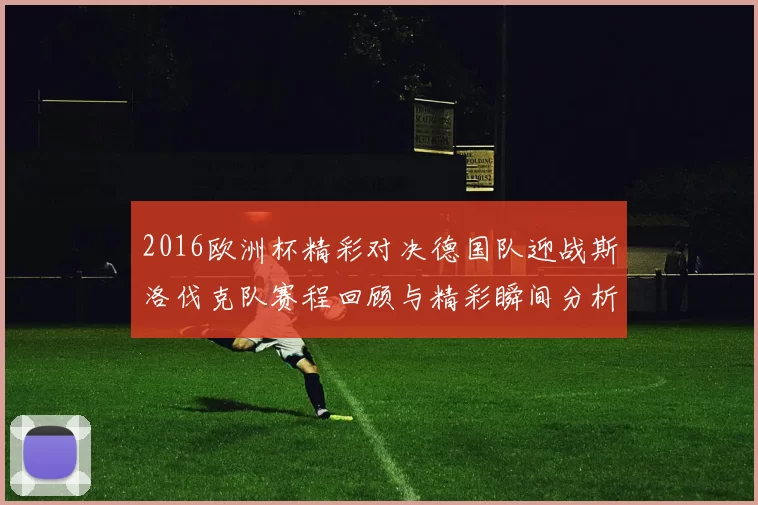 2016欧洲杯精彩对决德国队迎战斯洛伐克队赛程回顾与精彩瞬间分析