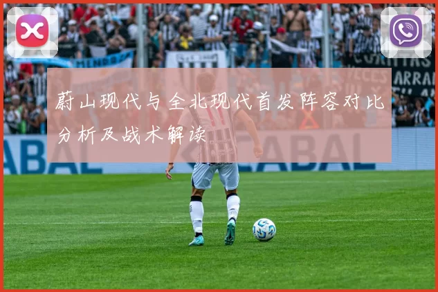 蔚山现代与全北现代首发阵容对比分析及战术解读