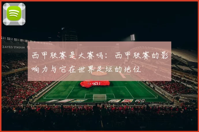 西甲联赛是大赛吗：西甲联赛的影响力与它在世界足坛的地位